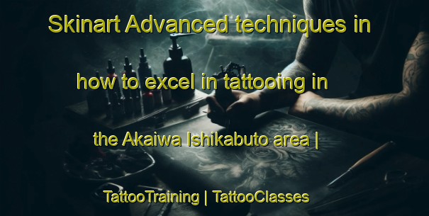 Skinart Advanced techniques in how to excel in tattooing in the Akaiwa Ishikabuto area | TattooTraining | TattooClasses | SkinartTraining-Japan